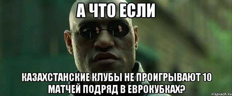 А что если казахстанские клубы не проигрывают 10 матчей подряд в еврокубках?, Мем  морфеус