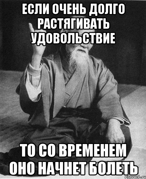 если очень долго растягивать удовольствие то со временем оно начнет болеть, Мем Монах-мудрец (сэнсей)