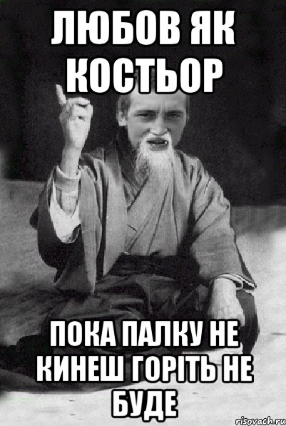 ЛЮБОВ ЯК КОСТЬОР ПОКА ПАЛКУ НЕ КИНЕШ ГОРІТЬ НЕ БУДЕ, Мем Мудрий паца