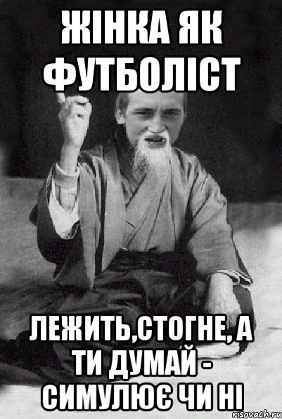 Жінка як футболіст лежить,стогне, а ти думай - симулює чи ні, Мем Мудрий паца