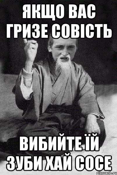 Якщо вас гризе совість вибийте їй зуби хай сосе, Мем Мудрий паца