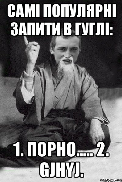 Самі популярні запити в гуглі: 1. порно..... 2. gjhyj., Мем Мудрий паца