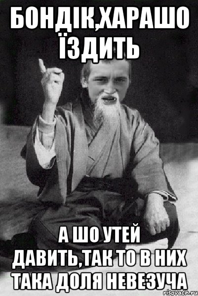 Бондік,харашо їздить А шо утей давить,так то в них така доля невезуча, Мем Мудрий паца