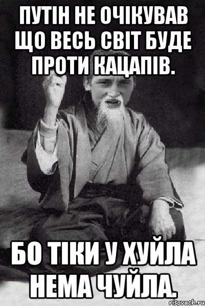 Путін не очікував що весь світ буде проти кацапів. Бо тіки у хуйла нема чуйла., Мем Мудрий паца