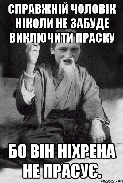 Справжній чоловік ніколи не забуде виключити праску Бо він ніхрена не прасує., Мем Мудрий паца