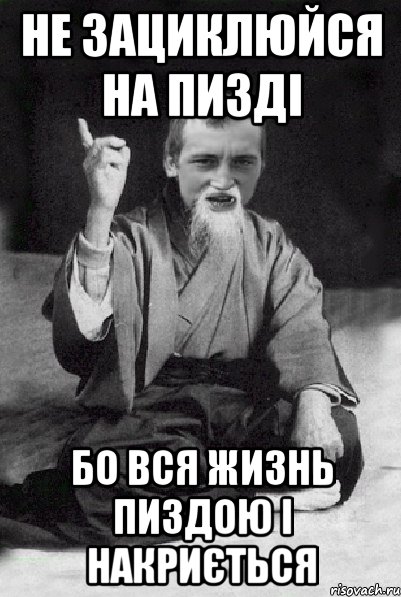 не зациклюйся на пизді бо вся жизнь пиздою і накриється, Мем Мудрий паца