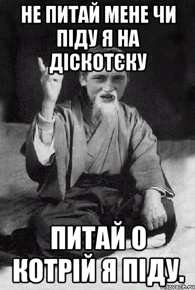 Не питай мене чи піду я на діскотєку питай о котрій я піду., Мем Мудрий паца