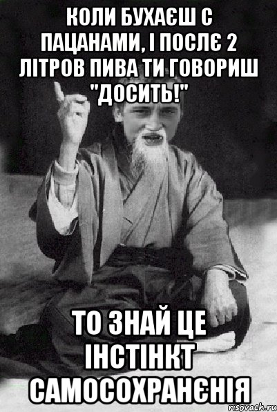 Коли бухаєш с пацанами, і послє 2 літров пива ти говориш "Досить!" То знай Це інстінкт самосохранєнія, Мем Мудрий паца