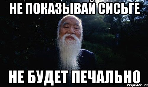 Не показывай сисьге Не будет печально