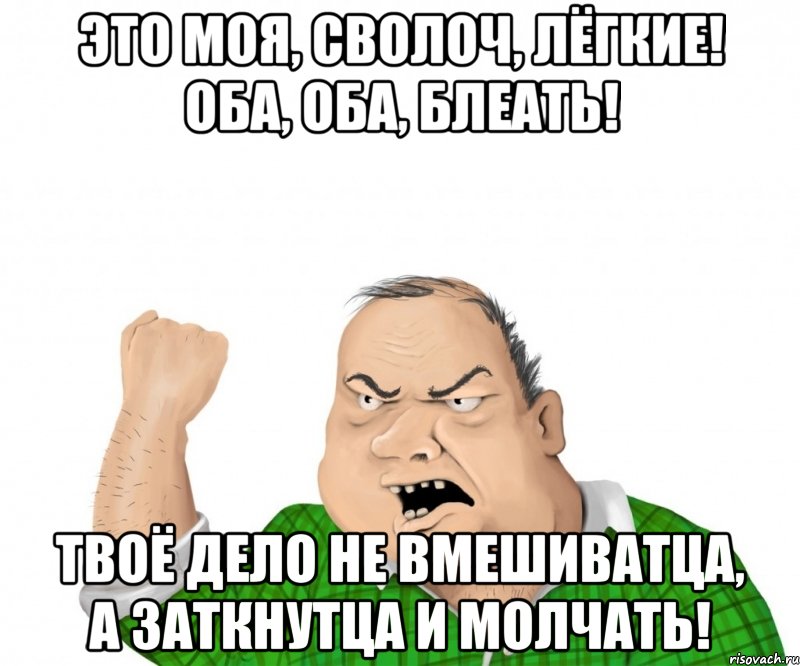 Это моя, сволоч, лёгкие! Оба, оба, блеать! Твоё дело не вмешиватца, а заткнутца и молчать!, Мем мужик