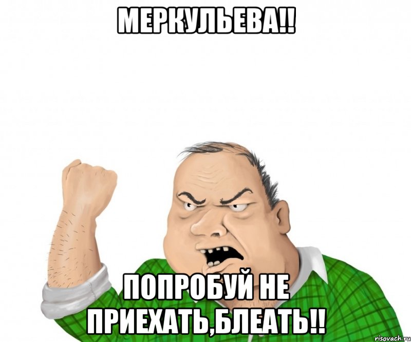 Меркульева!! Попробуй не приехать,блеать!!, Мем мужик