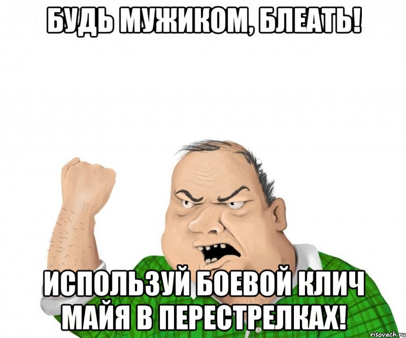 Будь мужиком, блеать! Используй боевой клич майя в перестрелках!, Мем мужик
