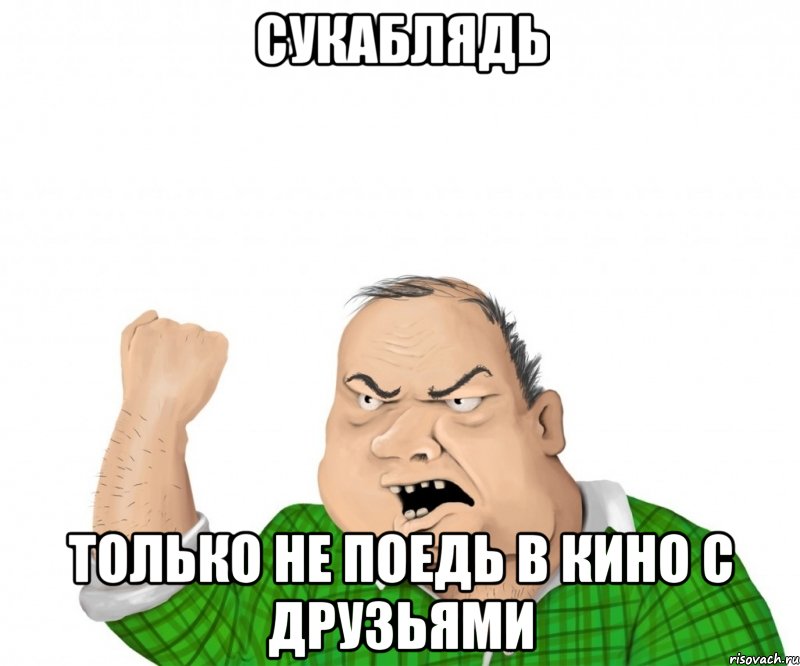 СУКАБЛЯДЬ Только не поедь в кино с друзьями, Мем мужик
