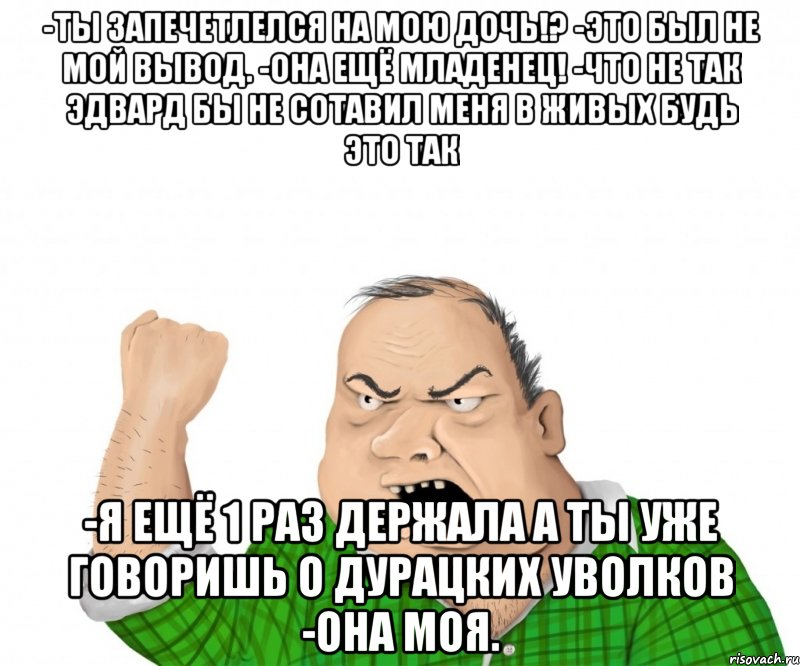 -Ты запечетлелся на мою дочь!? -Это был не мой вывод. -Она ещё младенец! -Что не так Эдвард бы не сотавил меня в живых будь это так -Я ещё 1 раз держала а ты уже говоришь о дурацких уволков -Она моя., Мем мужик