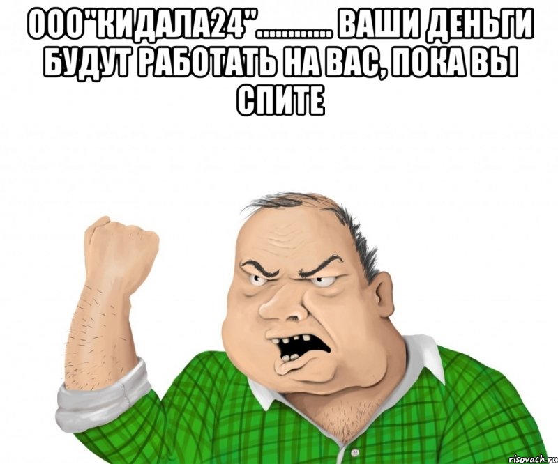ООО"КИДАЛА24"............ ваши деньги будут работать на вас, пока вы спите , Мем мужик
