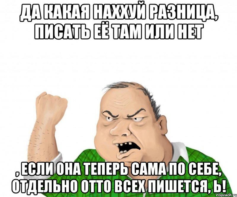 Да какая наххуй разница, писать её там или нет , если она теперь сама по себе, отдельно отто всех пишется, Ь!