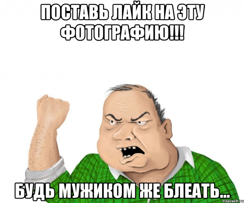 Поставь лайк на эту фотографию!!! Будь мужиком же блеать..., Мем мужик