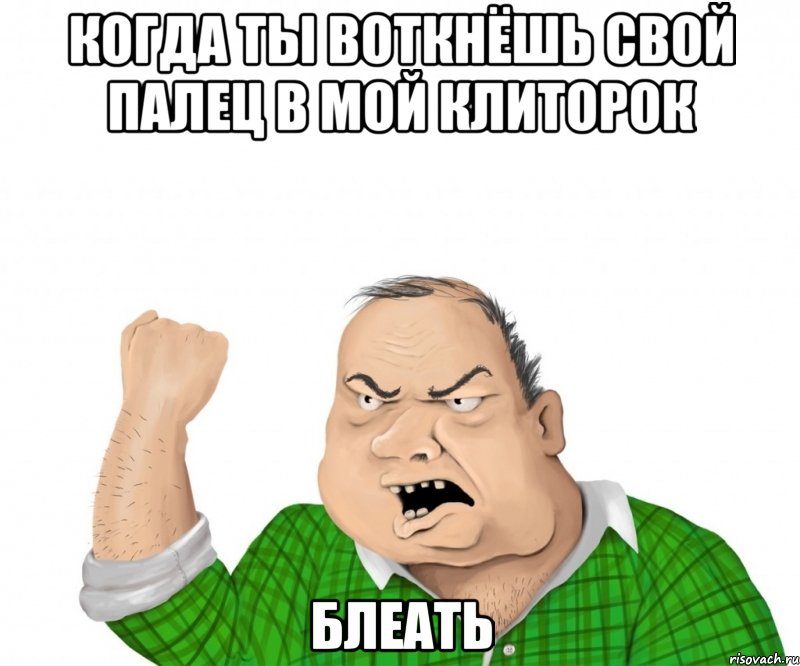 когда ты воткнёшь свой палец в мой клиторок блеать, Мем мужик