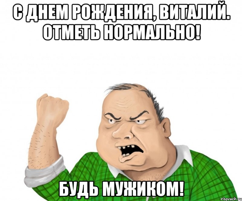С днем рождения, Виталий. Отметь нормально! Будь мужиком!