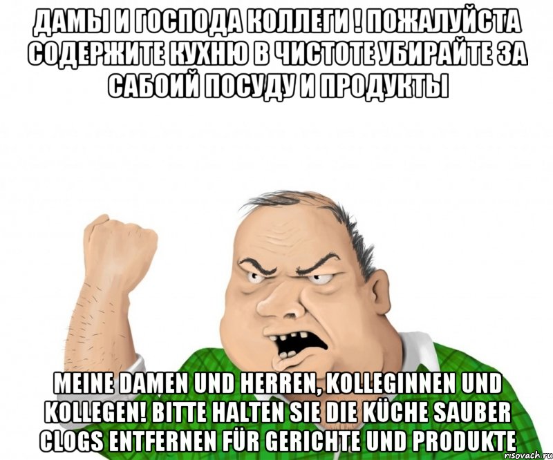 Дамы и Господа Коллеги ! Пожалуйста содержите Кухню в Чистоте Убирайте за сабоий посуду и продукты Meine Damen und Herren, Kolleginnen und Kollegen! Bitte halten Sie die Küche sauber Clogs entfernen für Gerichte und Produkte, Мем мужик