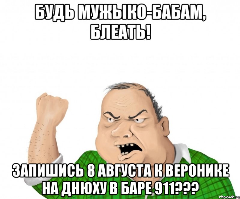 Будь мужЫко-бабам, блеать! Запишись 8 августа к Веронике на днюху в Баре 911???, Мем мужик