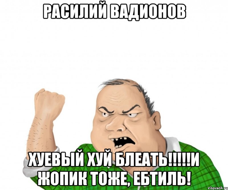 Расилий Вадионов хуевый хуй блеать!!!!!и Жопик тоже, ебтиль!, Мем мужик