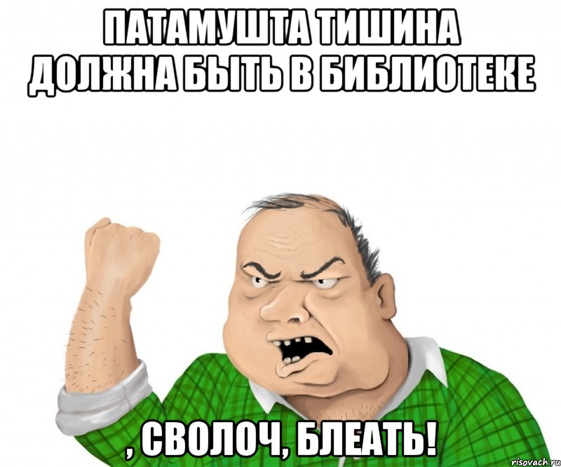 патамушта тишина должна быть в библиотеке , сволоч, блеать!, Мем мужик