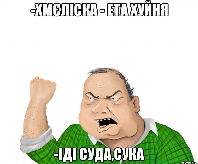 -Хмєліска - ета хуйня -іді суда,сука, Мем мужик