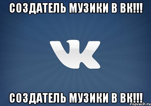 Создатель музики в вк!!! Создатель музики в вк!!!, Мем   Музыка в вк