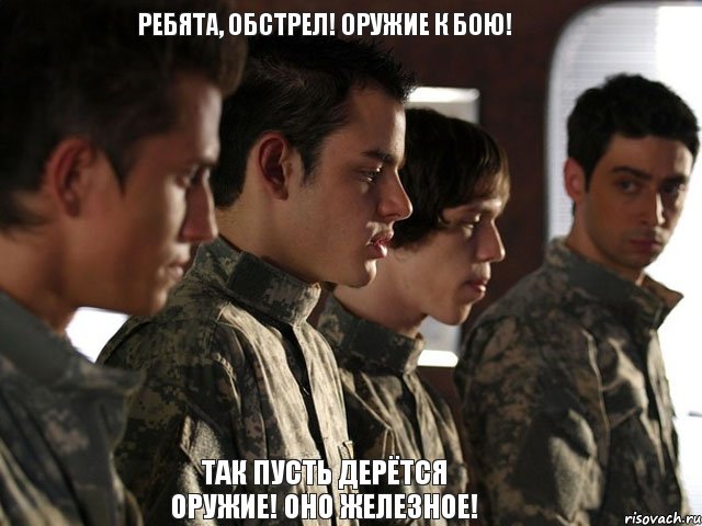 Ребята, обстрел! Оружие к бою! Так пусть дерётся оружие! Оно железное!