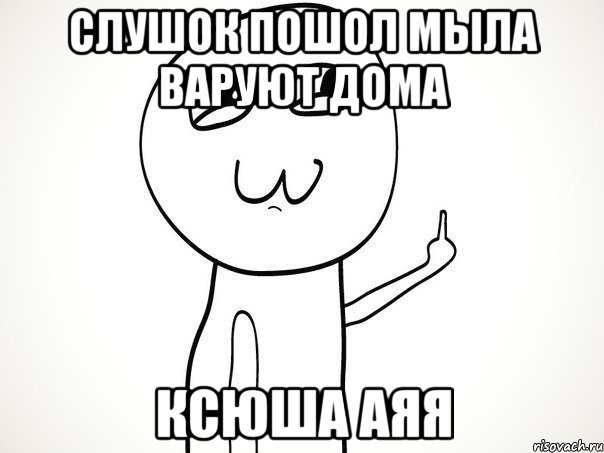 слушок пошол мыла варуют дома ксюша аяя, Мем На ксюшу
