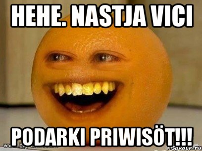 Hehe. Nastja Vici Podarki priwisöt!!!, Мем Надоедливый апельсин