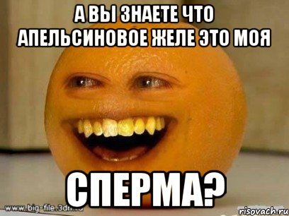 А вы знаете что апельсиновое желе это моя Сперма?, Мем Надоедливый апельсин