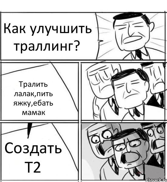 Как улучшить траллинг? Тралить лалак,пить яжку,ебать мамак Создать Т2, Комикс нам нужна новая идея