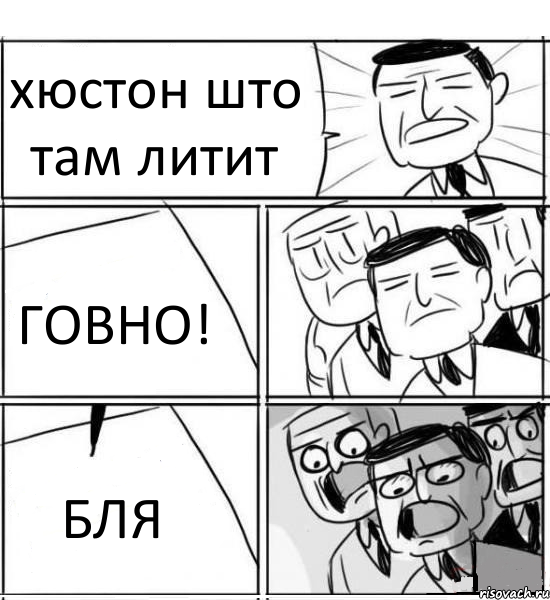 хюстон што там литит ГОВНО! БЛЯ