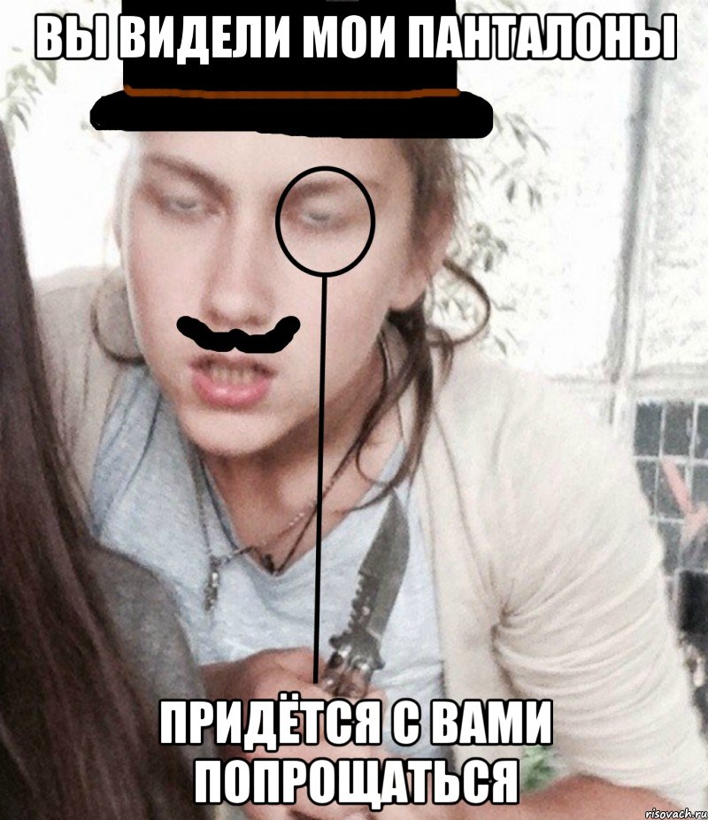 Вы видели мои панталоны придётся с вами попрощаться