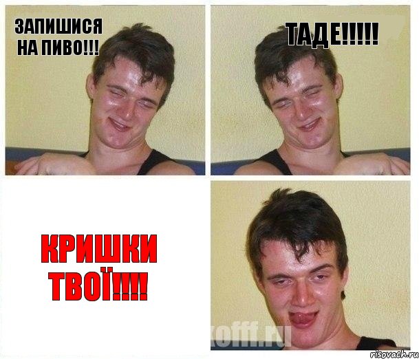 ЗАПИШИСЯ НА ПИВО!!! ТАДЕ!!!!! КРИШКИ ТВОЇ!!!!, Комикс Не хочу (10 guy)