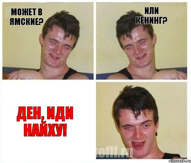 может в ямские? или кенинг? ДЕН, ИДИ НАЙХУ!, Комикс Не хочу (10 guy)