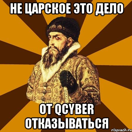 Не царское это дело от Qcyber отказываться, Мем Не царское это дело