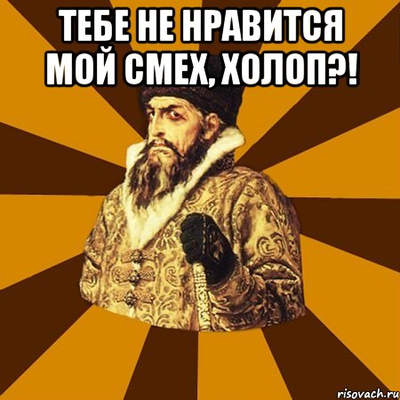 Тебе не нравится мой смех, холоп?! , Мем Не царское это дело