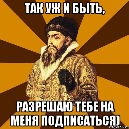 Так уж и быть, разрешаю тебе на меня подписаться), Мем Не царское это дело