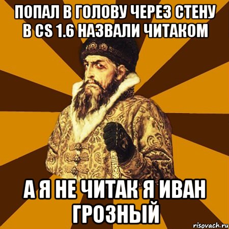 Попал в голову через стену в cs 1.6 назвали читаком А я не читак я иван грозный, Мем Не царское это дело