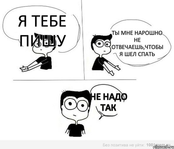 Я тебе пишу Ты мне нарошно не отвечаешь,чтобы я шел спать Не надо так, Комикс Не надо так (парень)