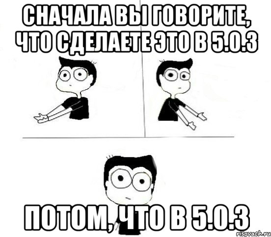 Сначала вы говорите, что сделаете это в 5.0.3 Потом, что в 5.0.3, Комикс Не надо так парень (2 зоны)