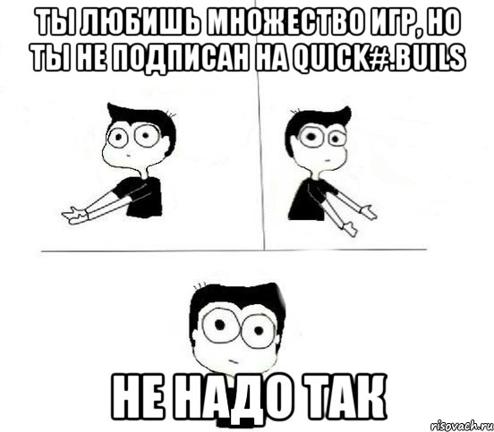 Ты любишь множество игр, но ты не подписан на Quick#.Buils Не надо так, Комикс Не надо так парень (2 зоны)