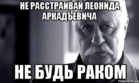 Не расстраивай Леонида Аркадъевича Не будь раком, Мем Не огорчай Леонида Аркадьевича