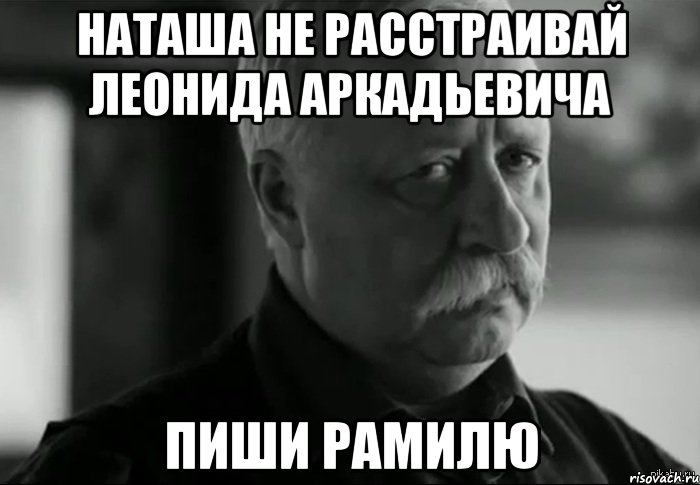 Наташа не расстраивай Леонида Аркадьевича Пиши Рамилю, Мем Не расстраивай Леонида Аркадьевича