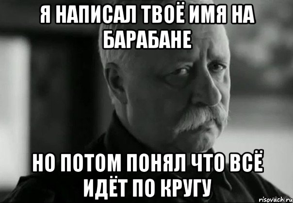 я написал твоё имя на барабане но потом понял что всё идёт по кругу, Мем Не расстраивай Леонида Аркадьевича