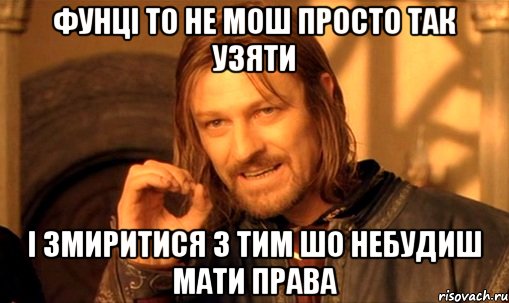 Фунці то не мош просто так узяти і змиритися з тим шо небудиш мати права, Мем Нельзя просто так взять и (Боромир мем)