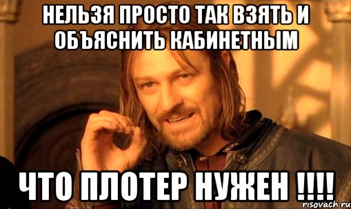 Нельзя просто так взять и объяснить кабинетным что плотер нужен !!!!, Мем Нельзя просто так взять и (Боромир мем)